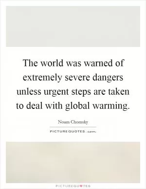 The world was warned of extremely severe dangers unless urgent steps are taken to deal with global warming Picture Quote #1
