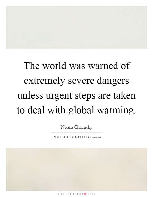 The world was warned of extremely severe dangers unless urgent steps are taken to deal with global warming. Picture Quote #1