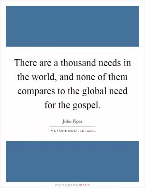 There are a thousand needs in the world, and none of them compares to the global need for the gospel Picture Quote #1