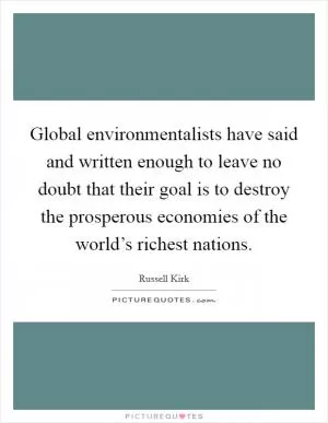Global environmentalists have said and written enough to leave no doubt that their goal is to destroy the prosperous economies of the world’s richest nations Picture Quote #1