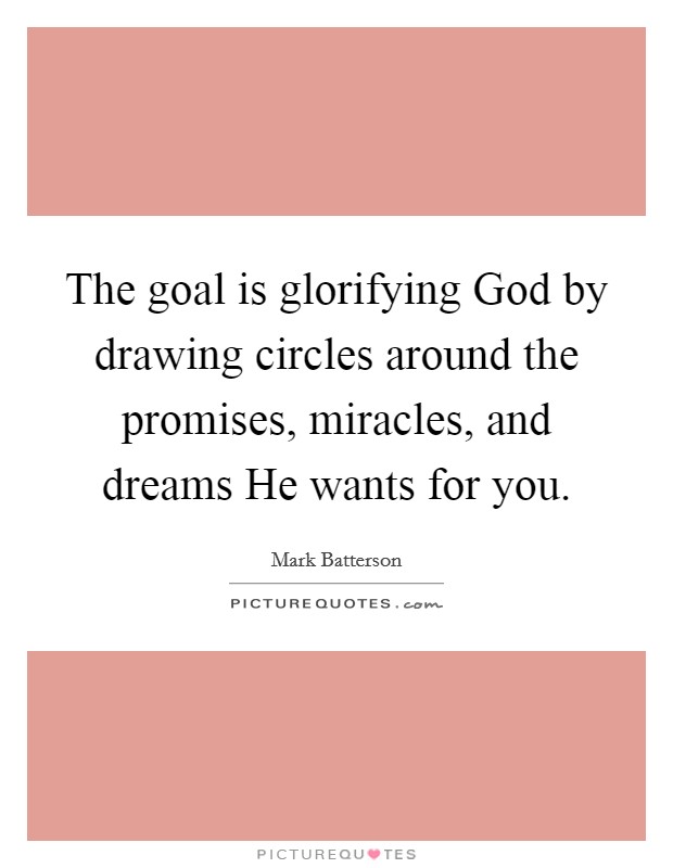 The goal is glorifying God by drawing circles around the promises, miracles, and dreams He wants for you. Picture Quote #1