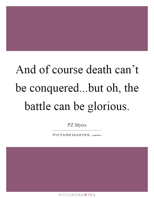 And of course death can't be conquered...but oh, the battle can be glorious. Picture Quote #1