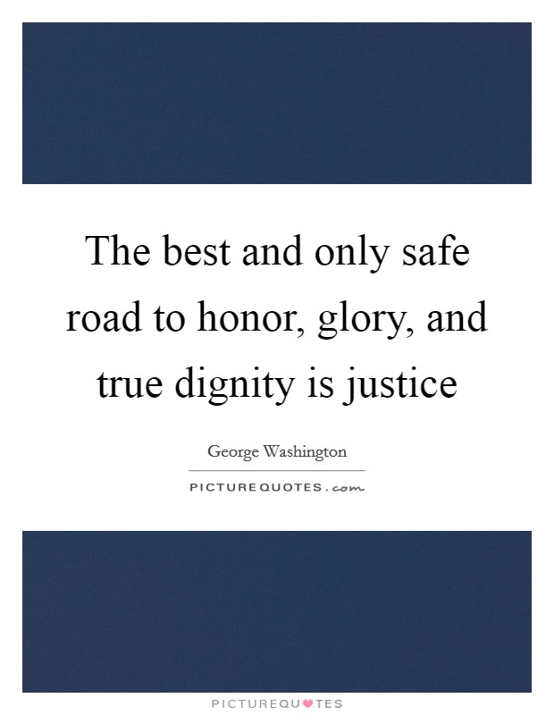 The best and only safe road to honor, glory, and true dignity is justice Picture Quote #1