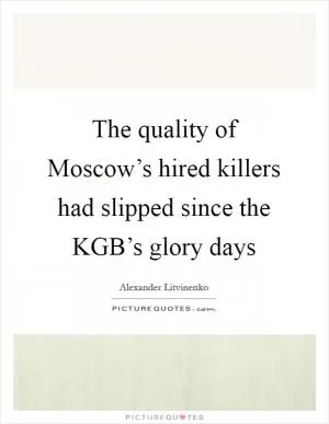 The quality of Moscow’s hired killers had slipped since the KGB’s glory days Picture Quote #1