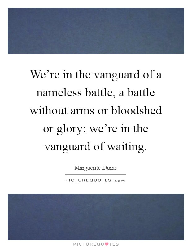 We're in the vanguard of a nameless battle, a battle without arms or bloodshed or glory: we're in the vanguard of waiting. Picture Quote #1