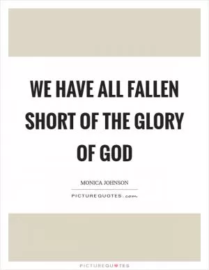 We have all fallen short of the glory of God Picture Quote #1