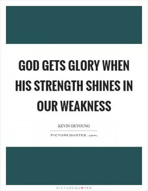 God gets glory when his strength shines in our weakness Picture Quote #1
