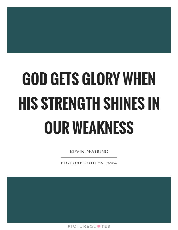 God gets glory when his strength shines in our weakness Picture Quote #1
