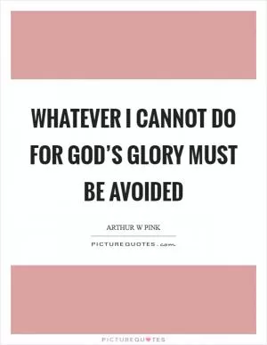 Whatever I cannot do for God’s glory must be avoided Picture Quote #1