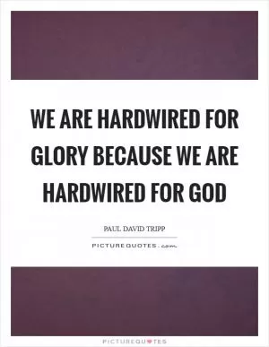 We are hardwired for glory because we are hardwired for God Picture Quote #1