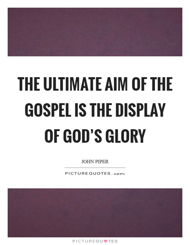 The ultimate aim of the gospel is the display of God's glory Picture Quote #1