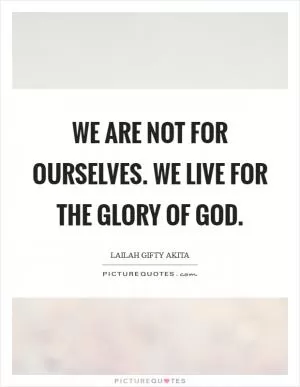 We are not for ourselves. We live for the glory of God Picture Quote #1