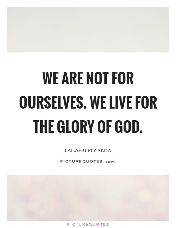 We are not for ourselves. We live for the glory of God Picture Quote #1