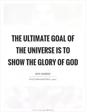 The ultimate goal of the universe is to show the glory of God Picture Quote #1