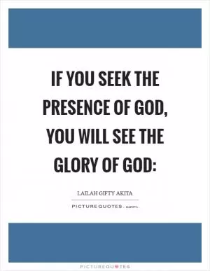 If you seek the presence of God, you will see the glory of God: Picture Quote #1