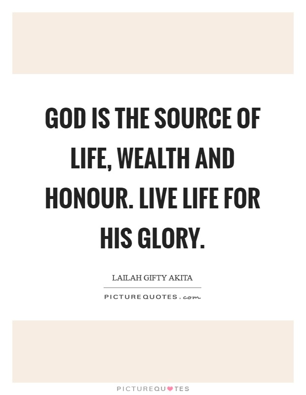 God is the source of life, wealth and honour. Live life for His glory Picture Quote #1