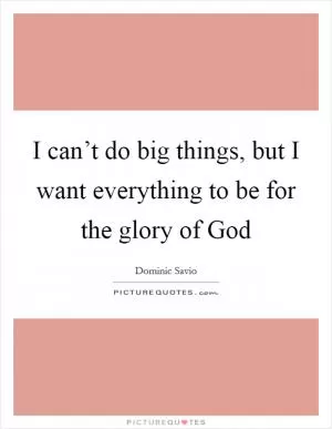 I can’t do big things, but I want everything to be for the glory of God Picture Quote #1