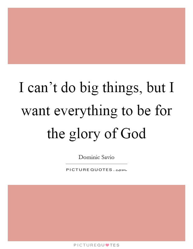 I can't do big things, but I want everything to be for the glory of God Picture Quote #1