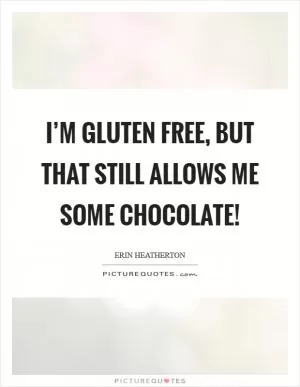 I’m gluten free, but that still allows me some chocolate! Picture Quote #1