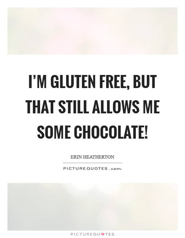 I'm gluten free, but that still allows me some chocolate! Picture Quote #1