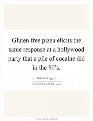 Gluten free pizza elicits the same response at a hollywood party that a pile of cocaine did in the 80’s Picture Quote #1