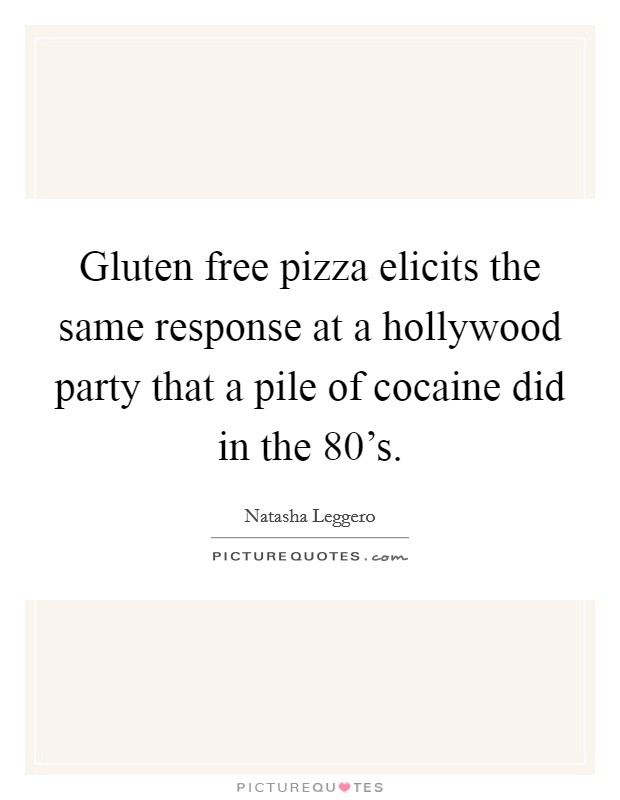 Gluten free pizza elicits the same response at a hollywood party that a pile of cocaine did in the 80's. Picture Quote #1
