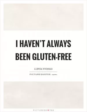I haven’t always been gluten-free Picture Quote #1