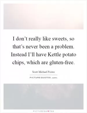 I don’t really like sweets, so that’s never been a problem. Instead I’ll have Kettle potato chips, which are gluten-free Picture Quote #1
