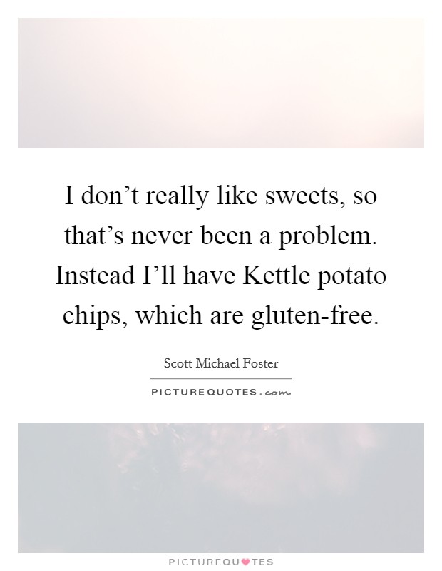 I don't really like sweets, so that's never been a problem. Instead I'll have Kettle potato chips, which are gluten-free. Picture Quote #1
