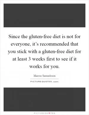 Since the gluten-free diet is not for everyone, it’s recommended that you stick with a gluten-free diet for at least 3 weeks first to see if it works for you Picture Quote #1