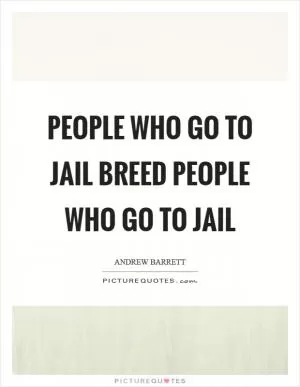 People who go to jail breed people who go to jail Picture Quote #1