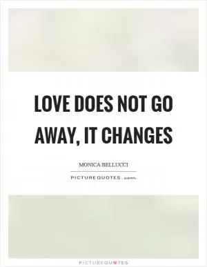 Love does not go away, it changes Picture Quote #1