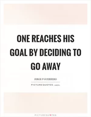 One reaches his goal by deciding to go away Picture Quote #1