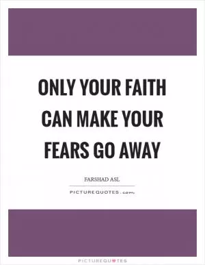 Only your faith can make your fears go away Picture Quote #1