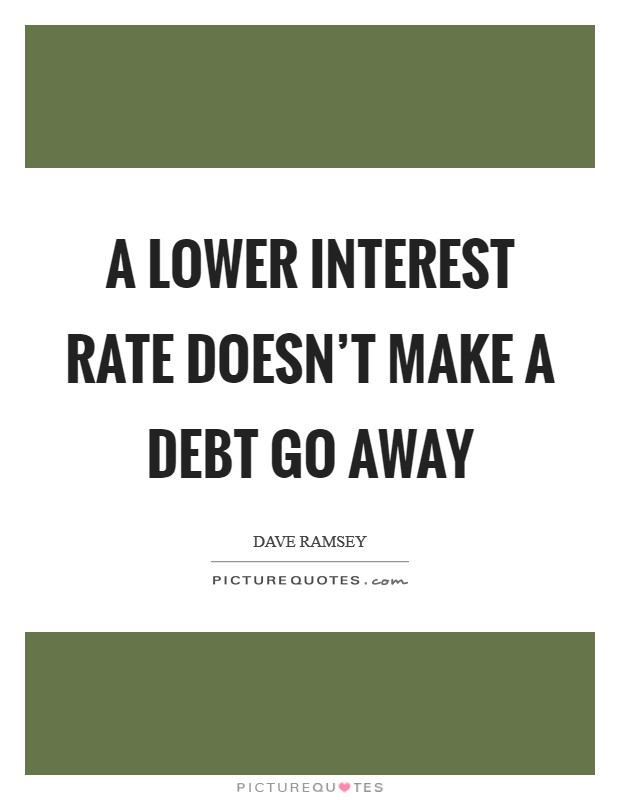 A lower interest rate doesn't make a debt go away Picture Quote #1