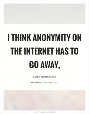 I think anonymity on the internet has to go away, Picture Quote #1