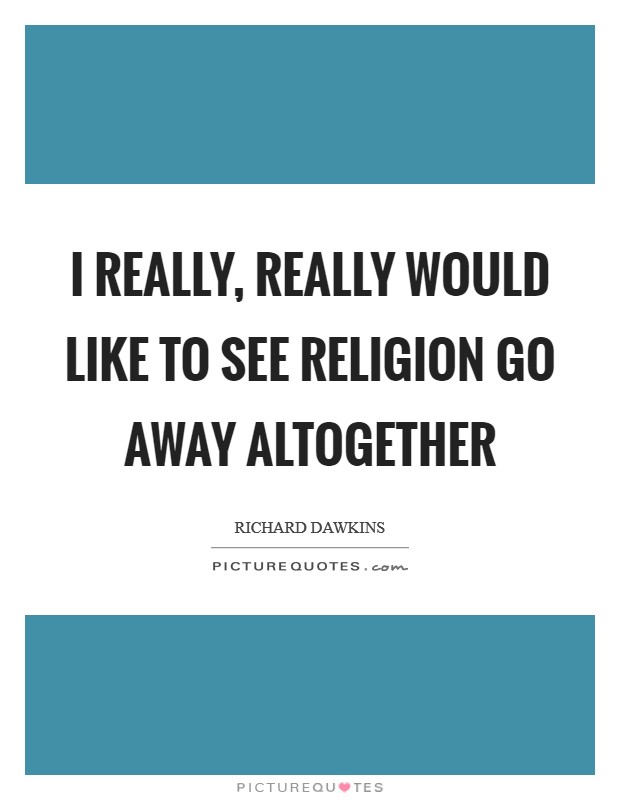 I really, really would like to see religion go away altogether Picture Quote #1