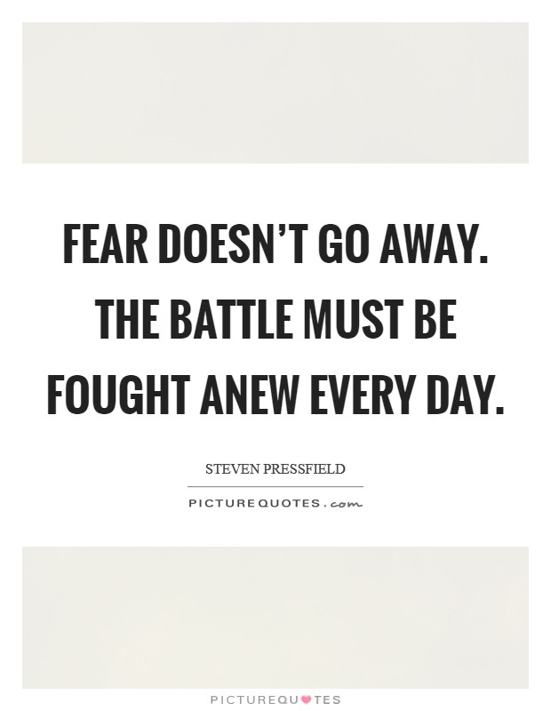 Fear doesn't go away. The battle must be fought anew every day. Picture Quote #1