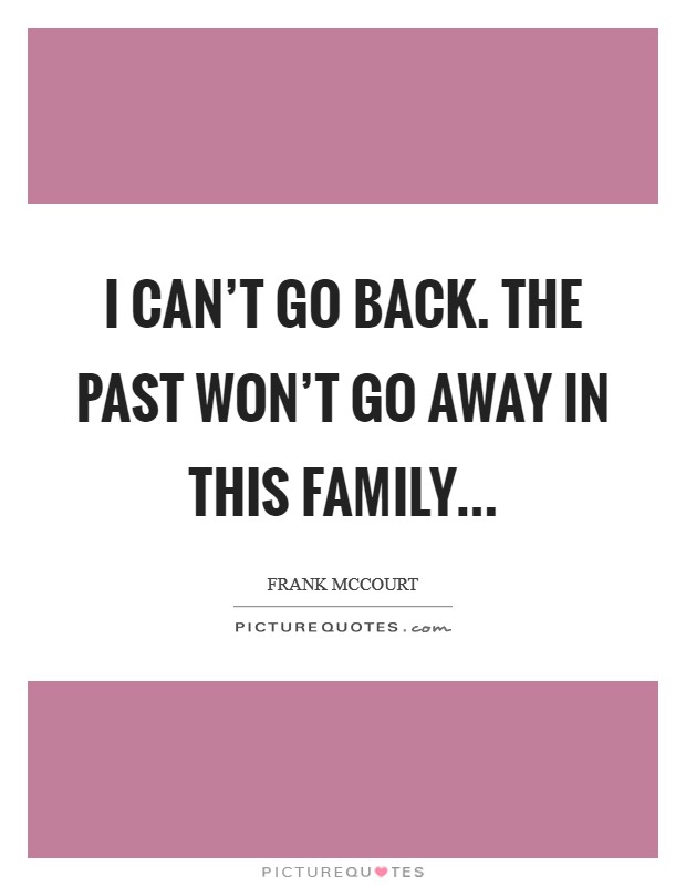 I can't go back. The past won't go away in this family... Picture Quote #1