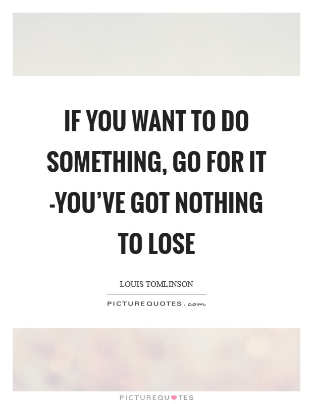 If you want to do something, go for it -you've got nothing to lose Picture Quote #1
