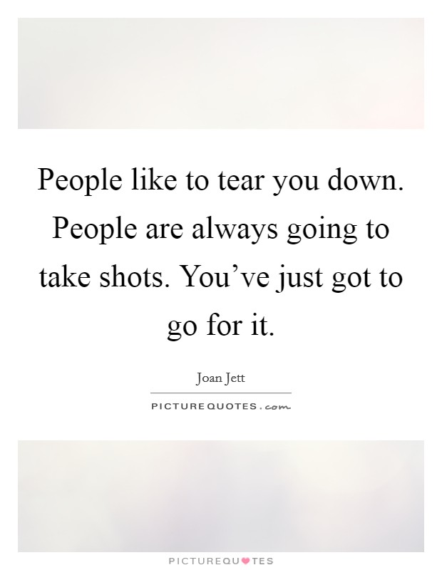People like to tear you down. People are always going to take shots. You've just got to go for it. Picture Quote #1