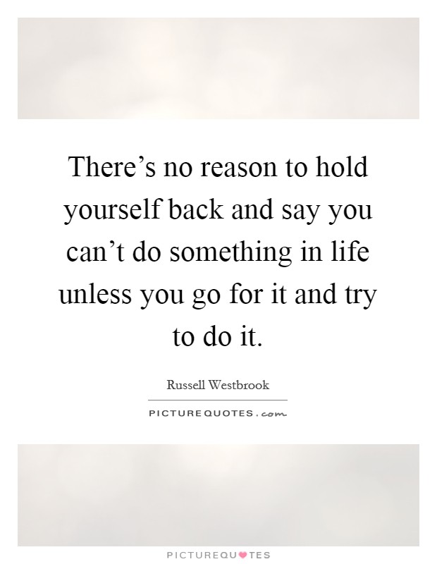 There's no reason to hold yourself back and say you can't do something in life unless you go for it and try to do it. Picture Quote #1