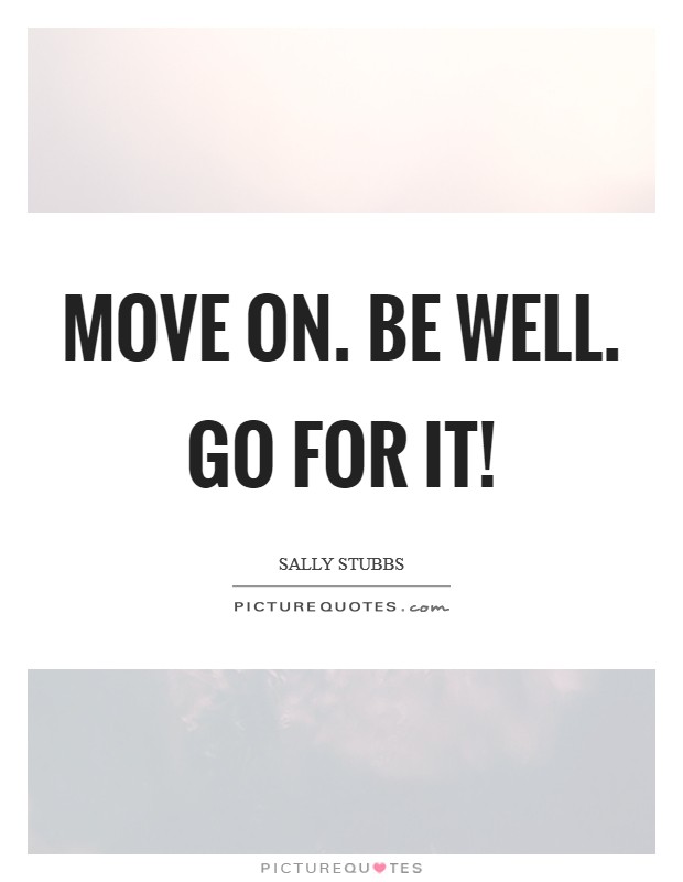 Move on. Be well. Go for it! Picture Quote #1