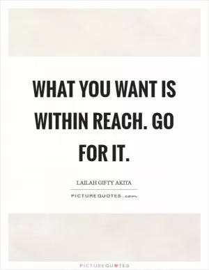 What you want is within reach. Go for it Picture Quote #1