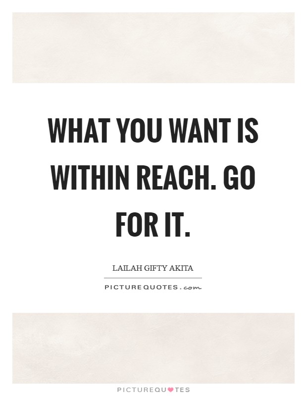What you want is within reach. Go for it. Picture Quote #1