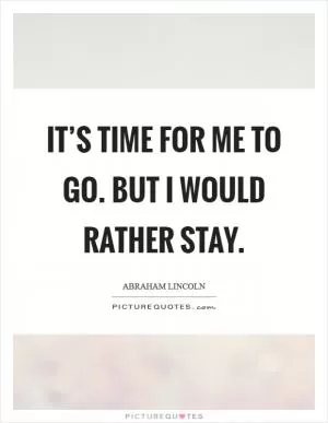 It’s time for me to go. But I would rather stay Picture Quote #1