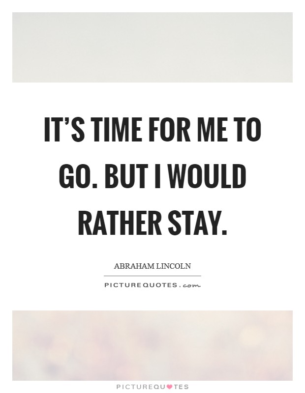 It's time for me to go. But I would rather stay. Picture Quote #1