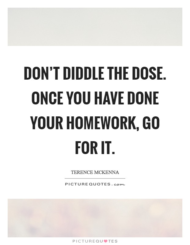 Don't diddle the dose. Once you have done your homework, go for it. Picture Quote #1
