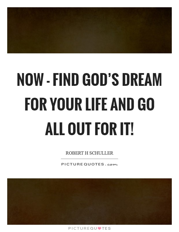Now - find God's dream for your life and go all out for it! Picture Quote #1