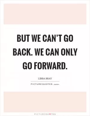 But we can’t go back. We can only go forward Picture Quote #1